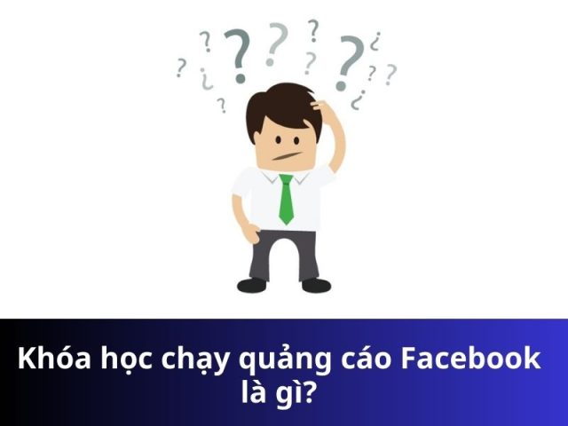 Khóa học chạy quảng cáo Facebook là gì?