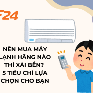 Nên mua máy lạnh hãng nào thì xài bền? 5 lưu ý lựa chọn cho bạn