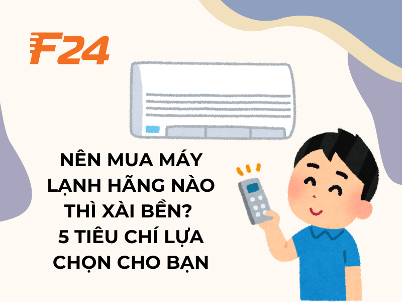 Nên mua máy lạnh hãng nào thì xài bền? 5 lưu ý lựa chọn cho bạn